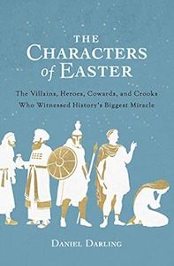 Easter: Characters of Easter: The Villains, Heroes, Cowards, and Crooks Who Witnessed History's Biggest Miracle