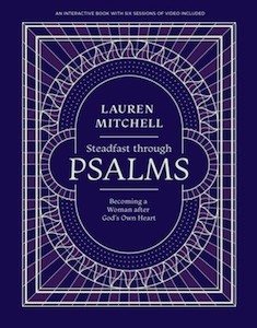Bible Studies: Steadfast Through Psalms: Becoming a Woman After God's Own Heart