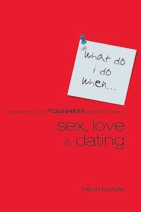 Teens: What Do I Do When?: Answering Your Toughest Questions About Sex, Love, and Dating