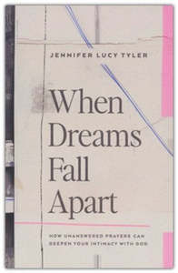 When Dreams Fall Apart: How Unanswered Prayers Can Deepen Your Intimacy with God
