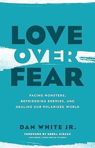 Love Over Fear: Facing Monsters, Befriending Enemies, and Healing Our Polarised World