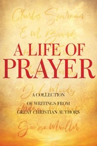Prayer: Life of Prayer: A Collection of Writings From Great Christian Authors