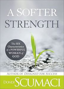 Women: Softer Strength: The Six Characteristics of a Powerful Woman of God