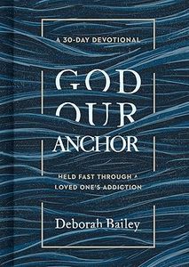 Devotional: God Our Anchor: God Our Anchor: Held Fast through a Loved One's Addiction