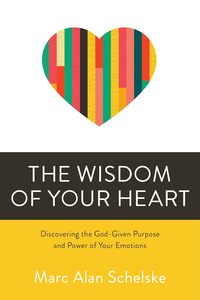 General: Wisdom of Your Heart: Discovering the God-Given Purpose and Power of Your Emotions