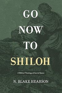 Go Now to Shiloh: A Biblical Theology of Sacred Space