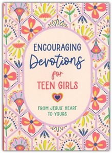 Encouraging Devotions for Teen Girls: From Jesus' Heart to Yours. Ages 13-18