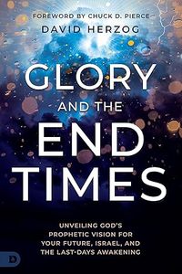 New Releases: Glory and the End Times: Unveiling God's Prophetic Vision for Your Future, Israel, and the Last-Days Awakening