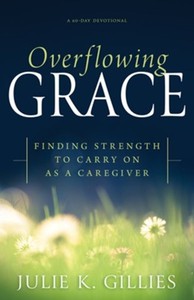 Overflowing Grace: Finding Strength to Carry on as a Caregiver, A 60-Day Devotional