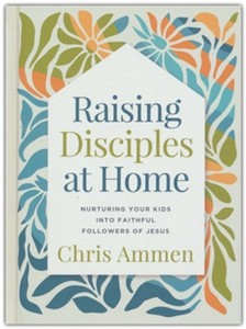 General: Raising Disciples at Home: Nurturing Your Kids into Faithful Followers of Jesus