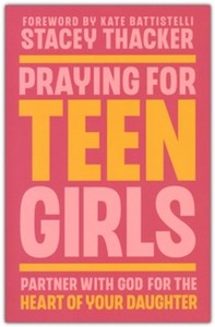 Prayer: Praying for Teen Girls: Partner with God for the Heart of Your Daughter