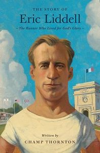 The Story of Eric Liddell: The Runner Who Lived for God's Glory. Ages 8-13