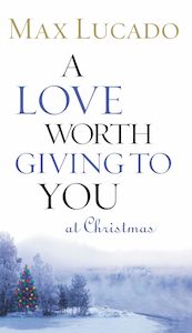Christmas: A Love Worth Giving To You at Christmas - Max Lucado