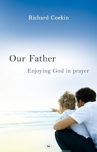 Prayer Sprituality: Our Father: Enjoying God in Prayer - Richard Coekin