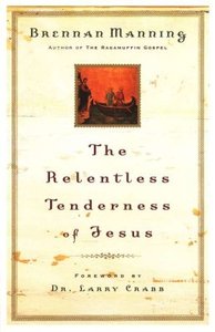 The Relentless Tenderness Of Jesus by Brennan Manning