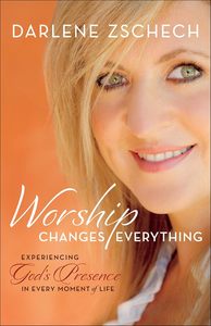 Worship Changes Everything by  Darlene Zschech