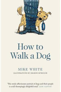 Humour: HOW TO WALK A DOG by Mike White Illustrations by Sharon Murdoch
