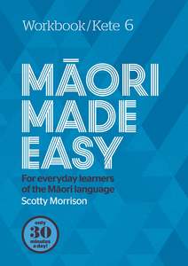 Te Wiki O Te Reo Maori 1: Maori Made Easy Workbook 6/Kete 6 Scotty Morrison