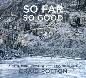 Craig Potton Books: So Far So Good: A Three-Month Traverse of the Southern Alps