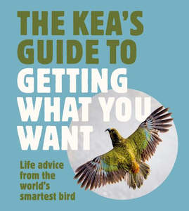 The Kea's Guide To Getting What You Want: Life advice from the world's&hellip;