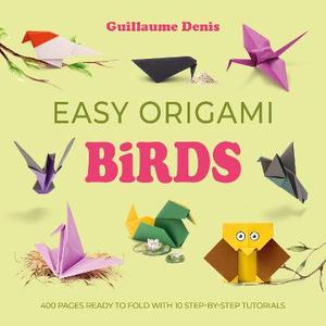 Origami: Easy Origami Birds: 400 pages ready to fold with 10 step-by-step tutorials - Guillaume Denis