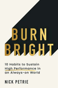 Empowerment For Us All: Burn Bright: 10 Habits to Sustain High Performance in an Always-on World - Nick Petrie