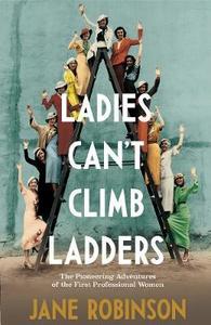 Empowerment For Us All: Ladies Can't Climb Ladders : The Pioneering Adventures of the First Professional Women