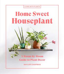 Flowers Floral: Home Sweet Houseplant: A Room-by-Room Guide to Plant Decor - Baylor Chapman