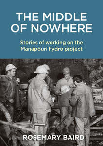 Nz History: The Middle of Nowhere: Stories of working on the Manapouri hydro project - Rosemary Baird