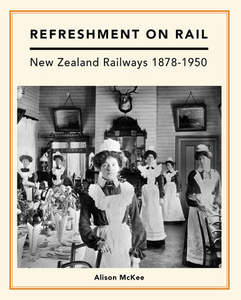 Nz History: Refreshment on Rail: New Zealand Railways 1878-1950 - Alison McKee