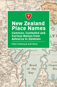 Nz History: New Zealand Place Names: Common, Contested and Curious Names from Aotearoa to Zalatown - Peter Dowling & A. W. Reed