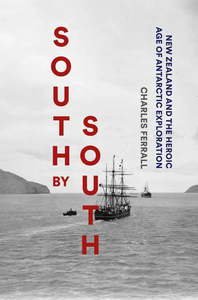 South By South : New Zealand & The Heroic Age of Antarctic Exploration - Charles Ferrall