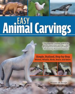 Household Diy: Easy Animal Carvings: Simple, Stylized, Step-by-Step Wolves, Whales, Birds, Bears, and More - Wouter de Bruijn