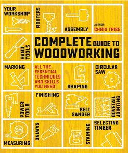 Complete Guide to Woodworking: All the Essential Techniques and Skills You Need &hellip;