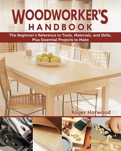 Household Diy: Woodworker's Handbook: The Beginner's Reference to Tools, Materials, and Skills - Roger Horwood