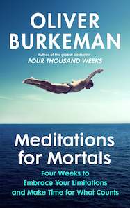 Empowerment For Us All: Meditations for Mortals: Four weeks to embrace your limitations and make time for what counts - Oliver Burkeman