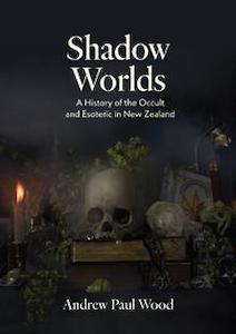 Witchery: Shadow Worlds: A History of the Occult and Esoteric in New Zealand - Andrew P Wood