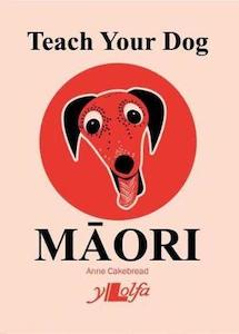 Maori: Teach Your Dog Maori - Anne Cakebread