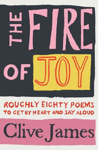 Poetry: The Fire of Joy: Roughly 80 Poems to Get by Heart and Say Aloud - Clive James