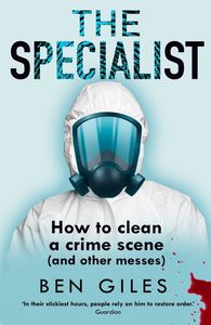 Autobiographies Memoirs: The Specialist: How to clean a crime scene and other messes - Ben Giles
