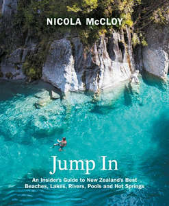 Travel: Jump In: An Insider's Guide to New Zealand's Best Beaches, Lakes, Rivers, Pools and Hot Springs - Nicola McCloy