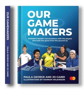 Sport: Our GameMakers: Women's Rugby: Conversations with the players who built the game from the ground up - Paula George & Jo Caird