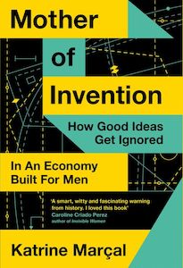 Last Chance Collection: Mother of Invention How Good Ideas Get Ignored in An Economy Built for Men - Katrine Marçal