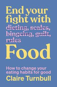 End Your Fight with Food: How to change your eating habits for good - Claire Turnbull