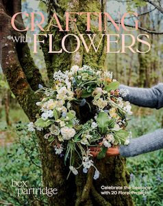 Crafting with Flowers: Celebrate the Seasons with 20 Floral Projects - Bex Partridge