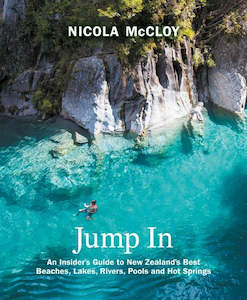 Travel: Jump In: An Insider's Guide to New Zealand's Best Beaches, Lakes, Rivers, Pools and Hot Springs - Nicola McCloy