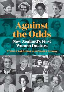 Nz History: Against the Odds: New Zealand's First Women Doctors - Cynthia Farquhar, Michaela Selway