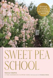 Flowers Floral: Sweet Pea School: Growing & Arranging the Garden’s Most Romantic Blooms - Marryn Mathis