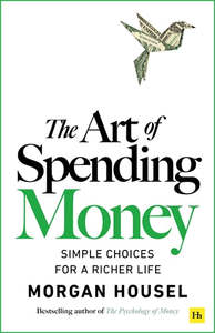 The Art of Spending Money: Simple Choices for a Richer Life - Morgan Housel