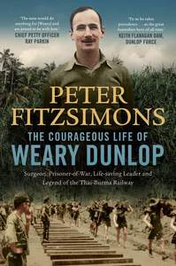 The Courageous Life of Weary Dunlop: Surgeon, prisoner-of-war, life-saving leade&hellip;
